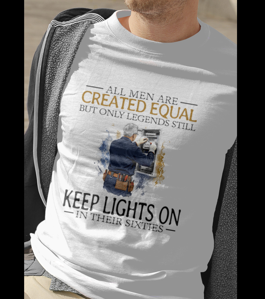 All Men Are Created Equal But Only Legends Keep Lights On In Their Sixties Electrician T-Shirt