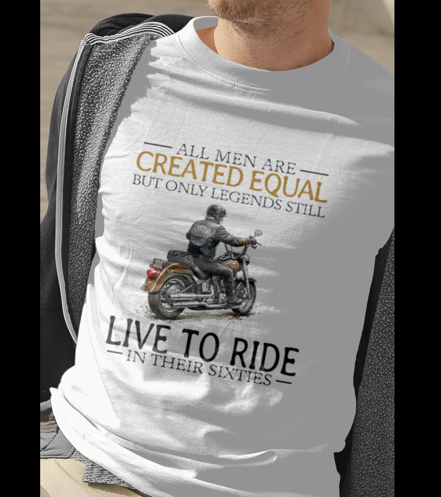All Men Are Created Equal But Only Legends Still Live To Ride In Their Sixties Motorcycle Rider T-Shirt