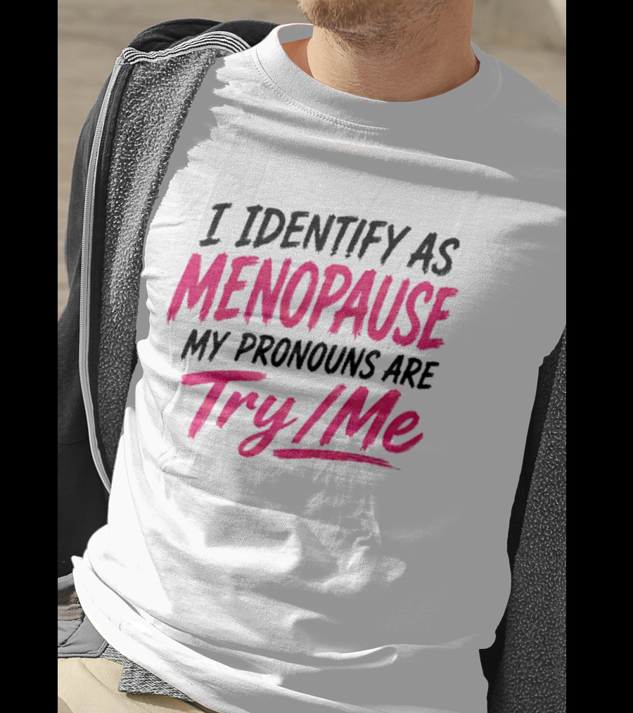 I Identify As Menopause My Pronouns Are Try Me T-Shirt