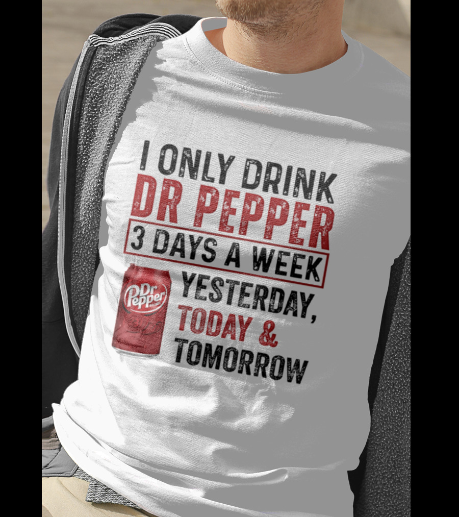 I Only Drink Dr Pepper 3 Days A Week Yesterday Today Tomorrow T-Shirt