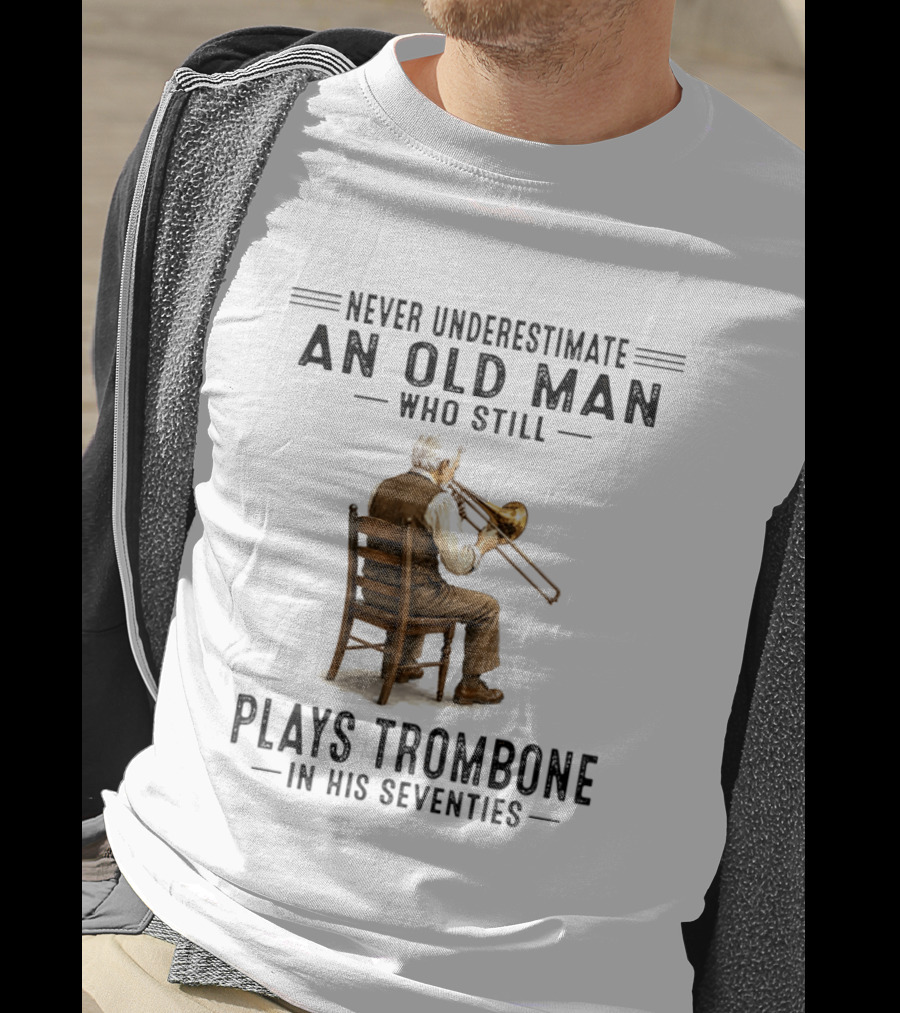 Never Underestimate An Old Man Who Still Plays Trombone In His Seventies T-Shirt