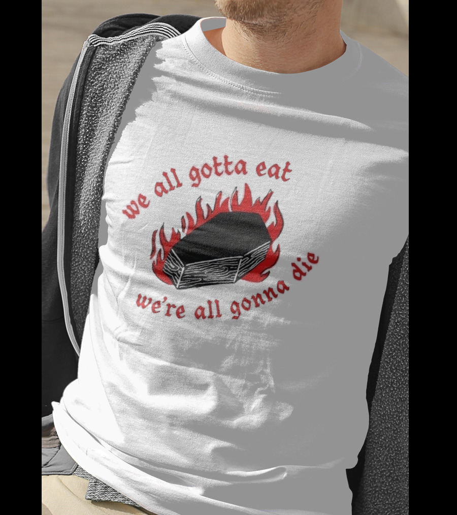 We All Gotta Eat We're All Gonna Die Coffin Flames T-Shirt