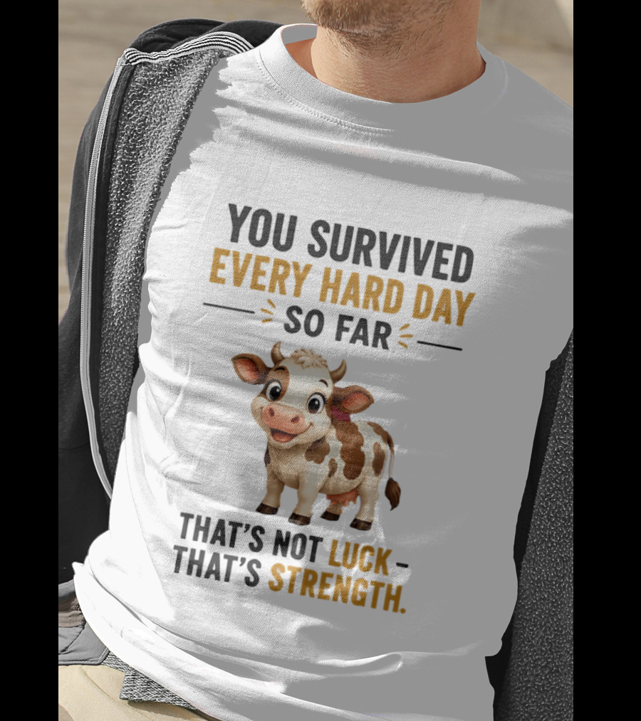 You Survived Every Hard Day So Far That's Not Luck That's Strength Cow T-Shirt