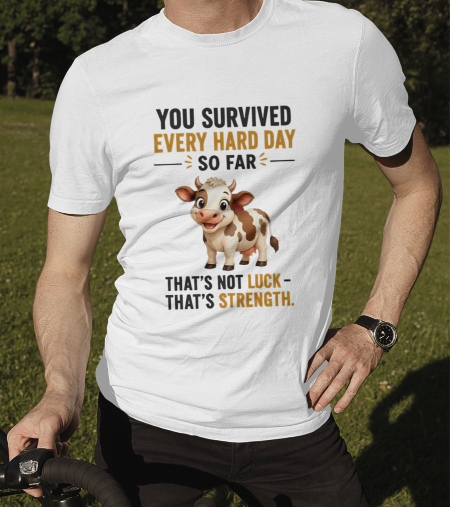 You Survived Every Hard Day So Far That's Not Luck That's Strength Cow T-Shirt