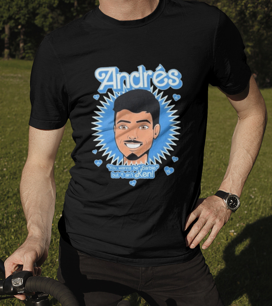 Andrés You Wanna Be Barbie But I Ain't Ken T-Shirt
