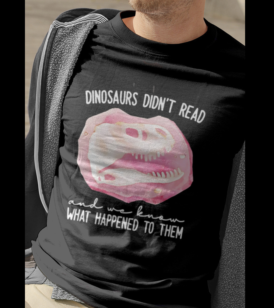 Dinosaurs Didn't Read And We Know What Happened To Them Skull T-Shirt