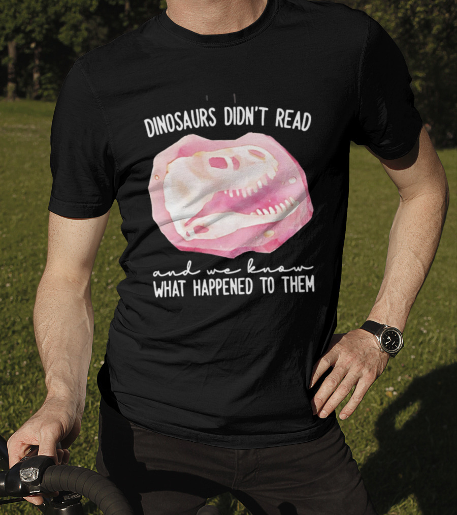 Dinosaurs Didn't Read And We Know What Happened To Them Skull T-Shirt
