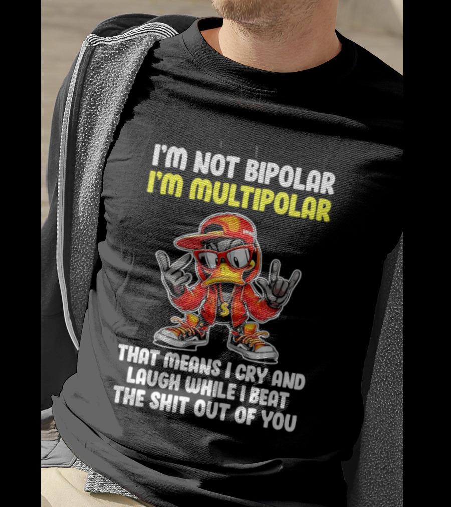 I'm Not Bipolar I'm Multipolar Cry Laugh Beat You Duck T-Shirt