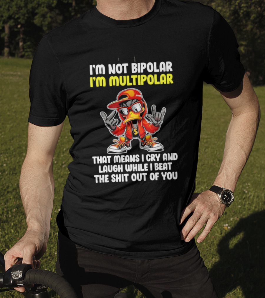 I'm Not Bipolar I'm Multipolar Cry Laugh Beat You Duck T-Shirt