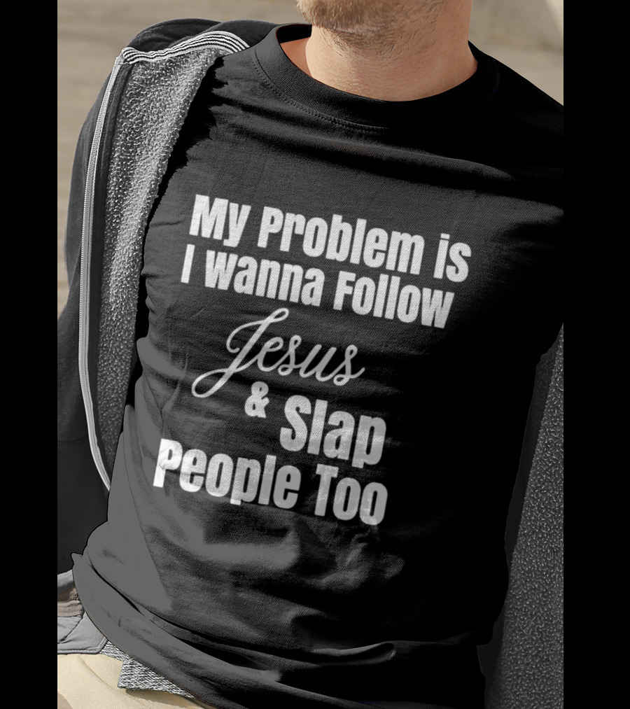 My Problem Is I Wanna Follow Jesus And Slap People Too T-Shirt