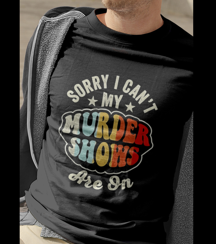 Sorry I Can't My Murder Shows Are On T-Shirt