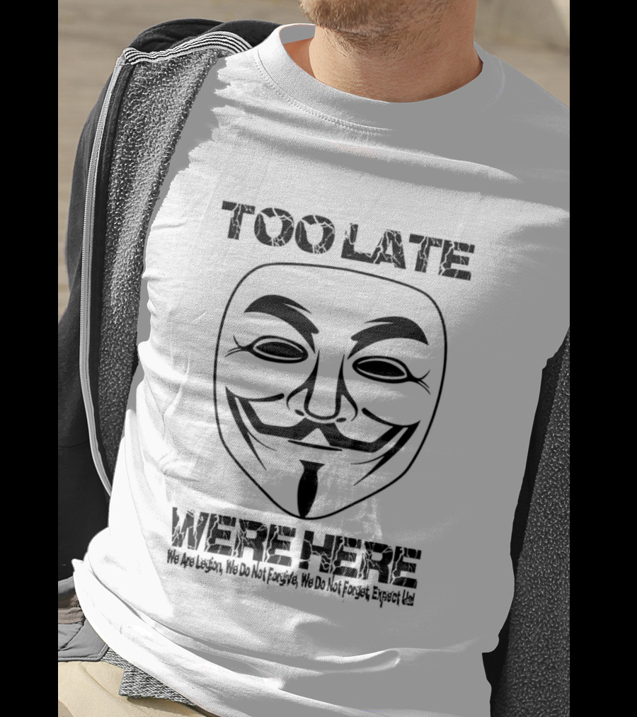 Anonymous Guy Fawkes Mask Too Late We Are Here We Are Legion We Do Not Forgive We Do Not Forget Expect Us T-Shirt