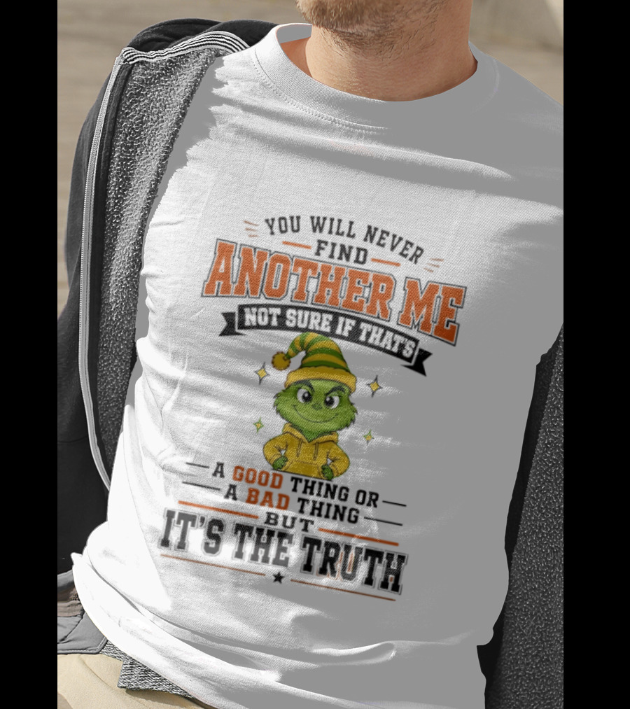 You Will Never Find Another Me Grinch Not Sure If That's A Good Thing Or A Bad Thing But It's The Truth T-Shirt