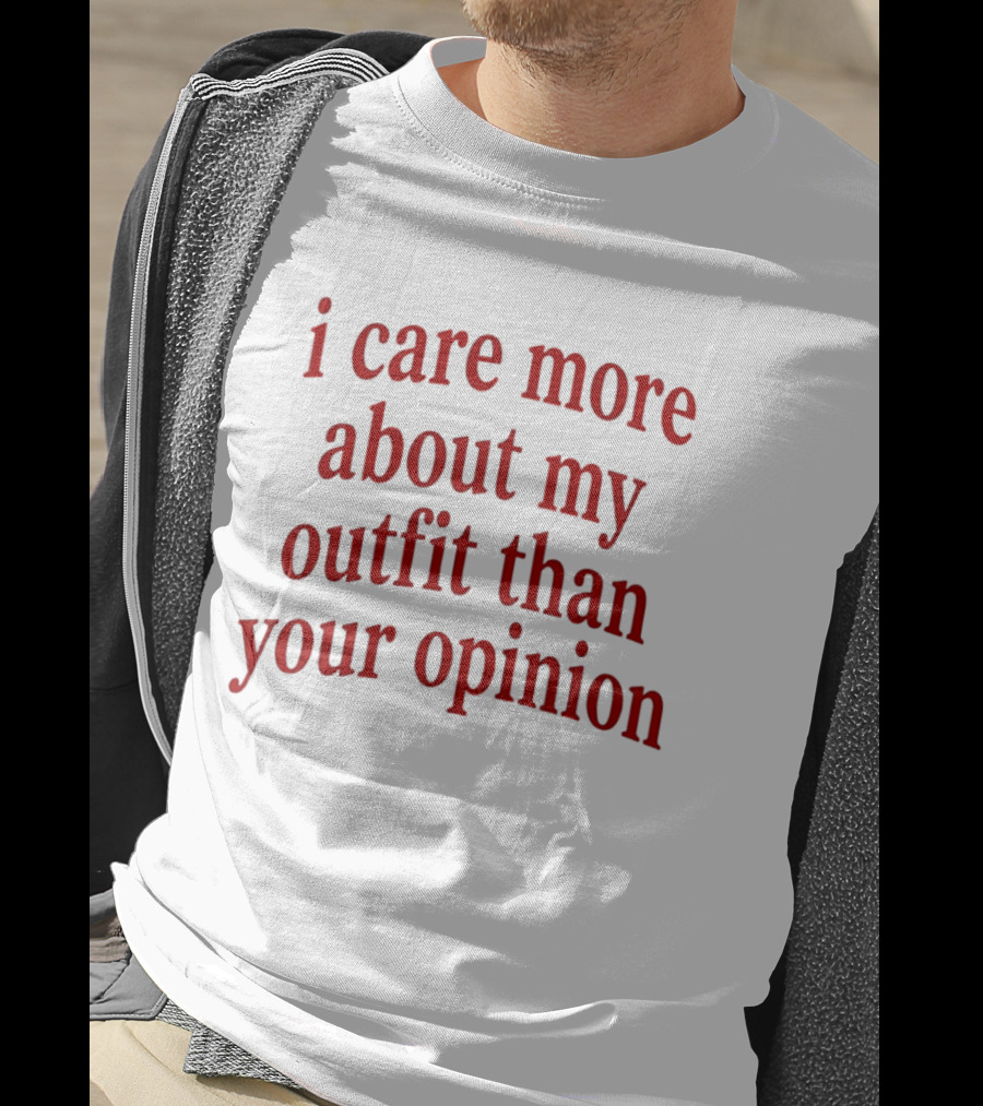 I Care More About My Outfit Than Your Opinion Bold Statement Fashion Priorities T-Shirt