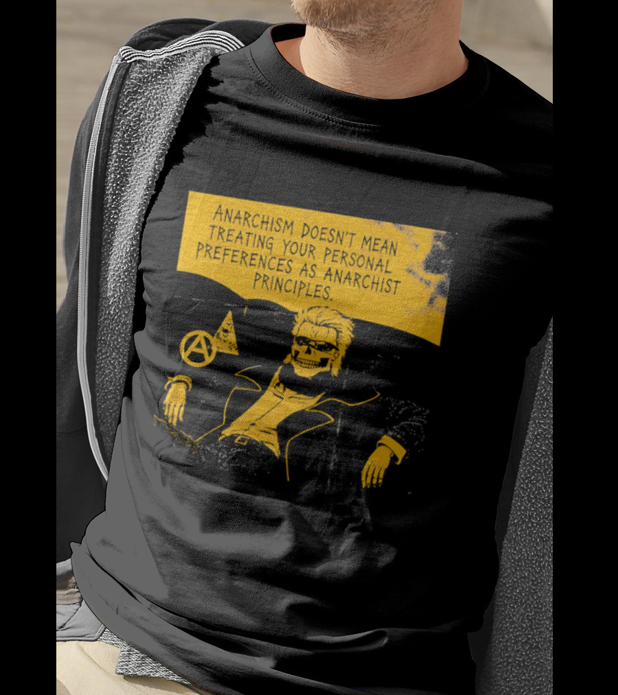Anarchism Doesnt Mean Treating Your Personal Preferences As Anarchist Principles T-Shirt