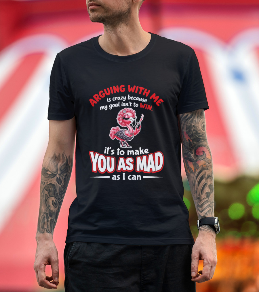 Arguing With Me Is Crazy Flamingo Make You As Mad As I Can T-Shirt