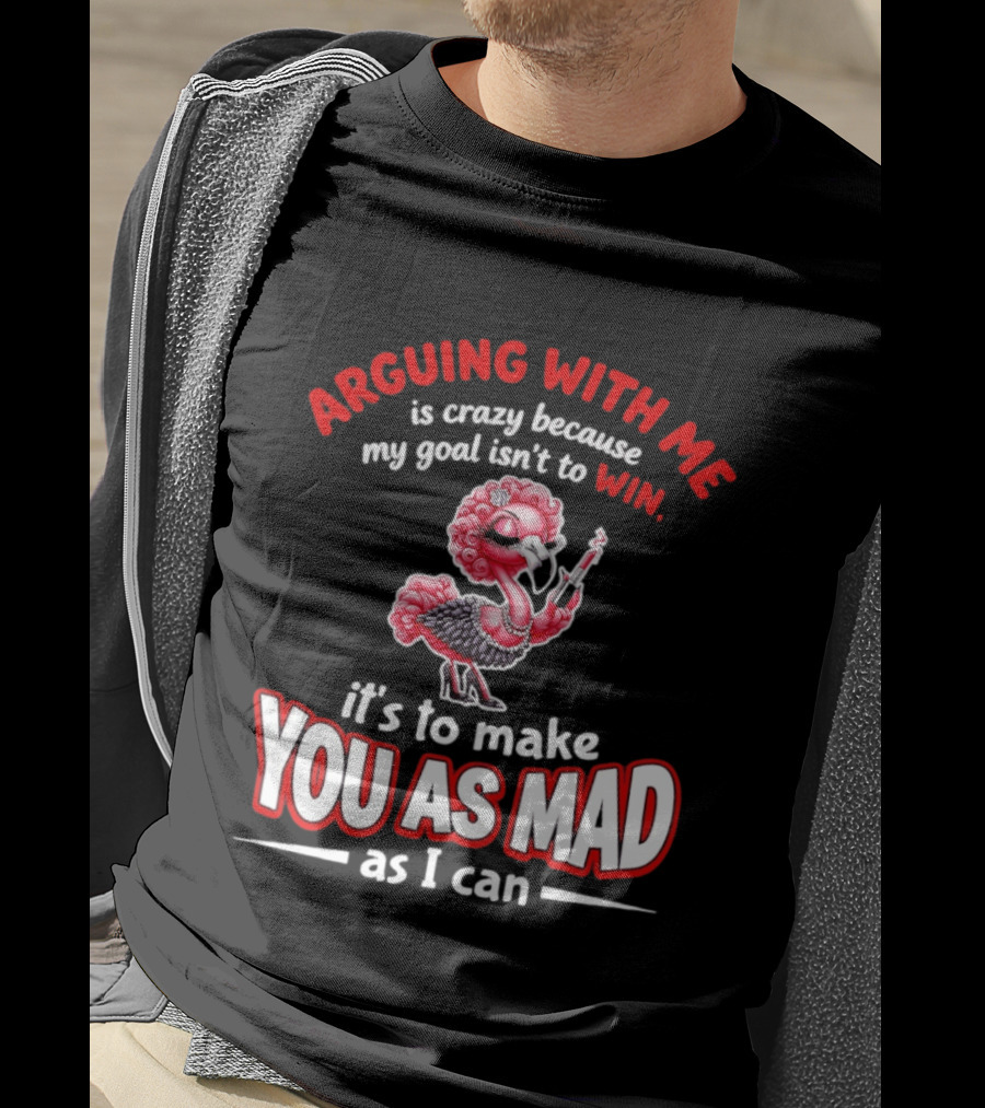 Arguing With Me Is Crazy Flamingo Make You As Mad As I Can T-Shirt