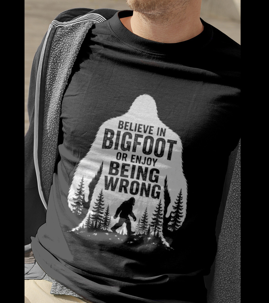 Believe In Bigfoot Or Enjoy Being Wrong T-Shirt