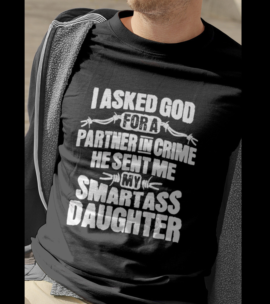 I Asked God For A Partner In Crime He Sent Me My Smartass Daughter T-Shirt