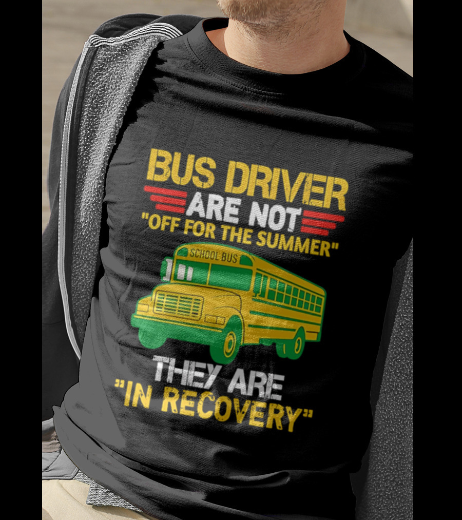 Bus Driver Are Not Off For The Summer They Are In Recovery School Bus Humor T-Shirt