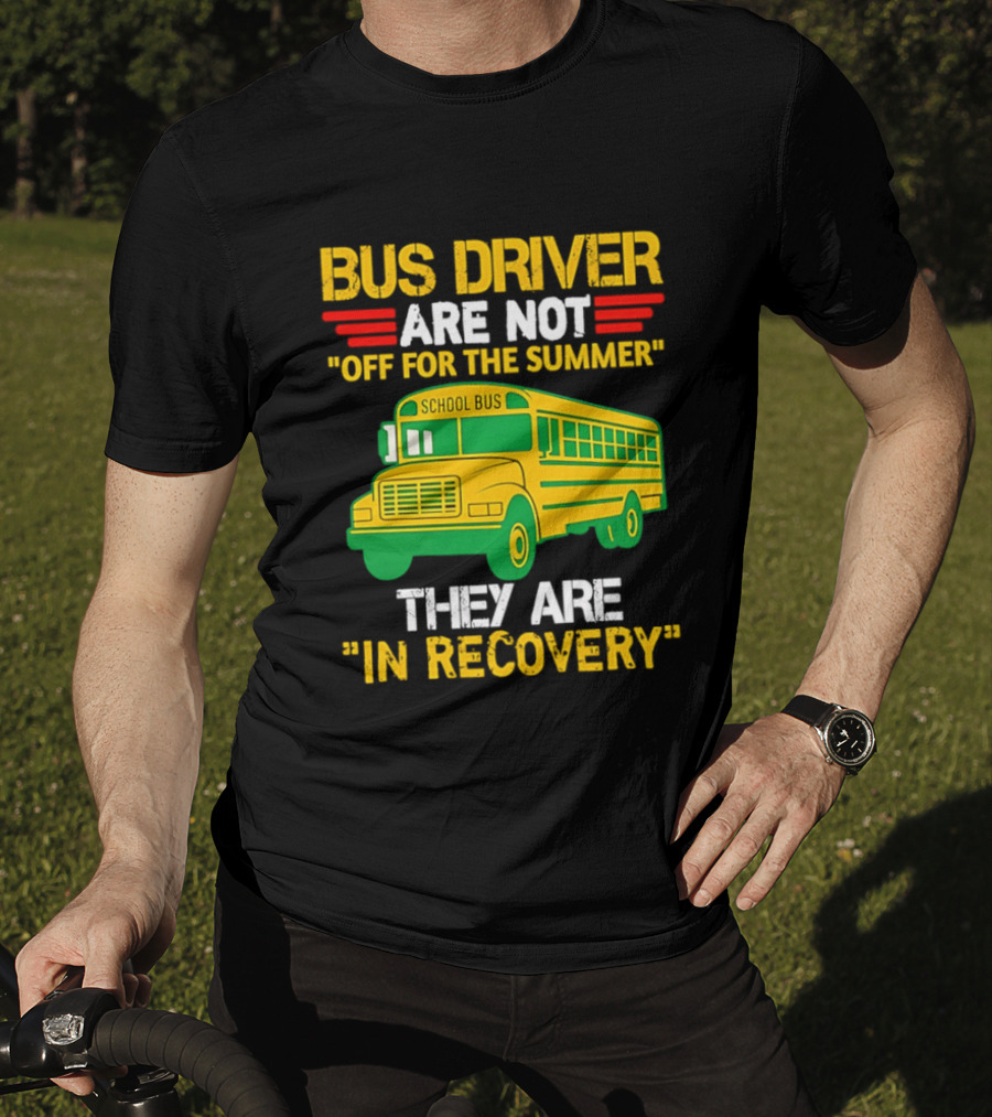 Bus Driver Are Not Off For The Summer They Are In Recovery School Bus Humor T-Shirt
