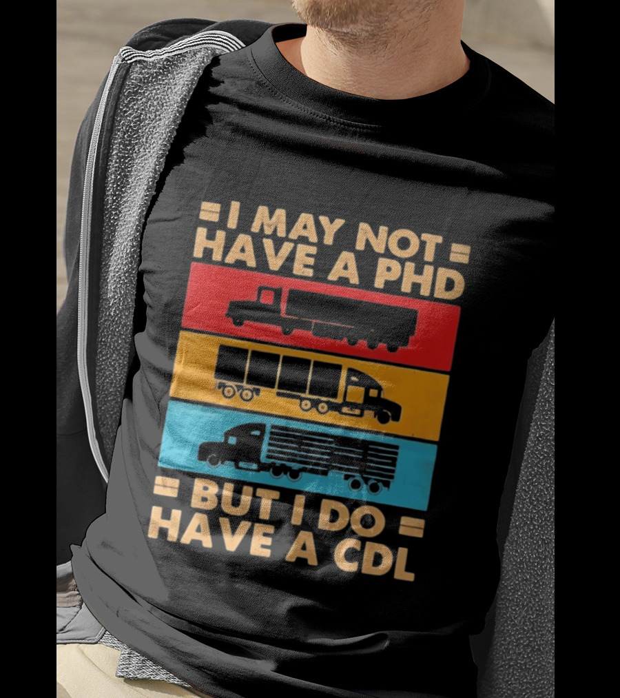 I May Not Have A PHD But I Do Have A CDL Truck Driver Recognition T-Shirt