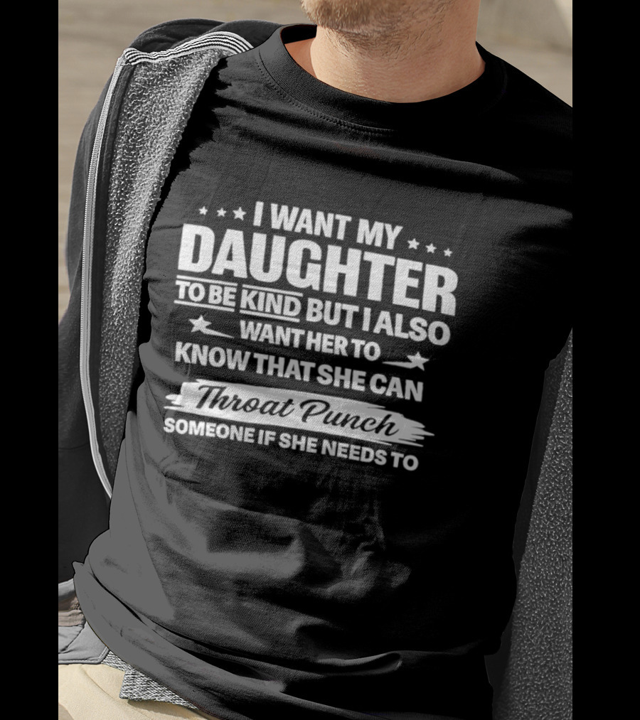 I Want My Daughter To Be Kind But Also Know She Can Throat Punch Someone If Needed T-Shirt