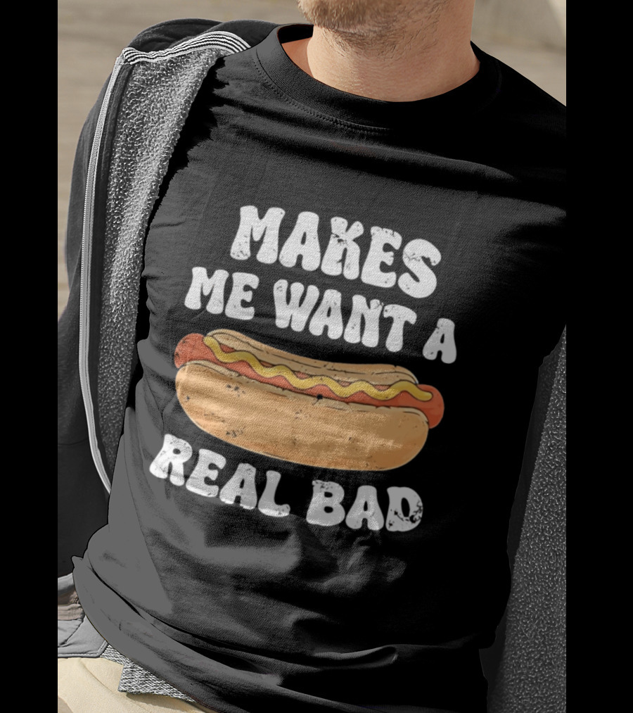 Makes Me Want A Hotdog Real Bad Funny Hot Dog Lover T-Shirt