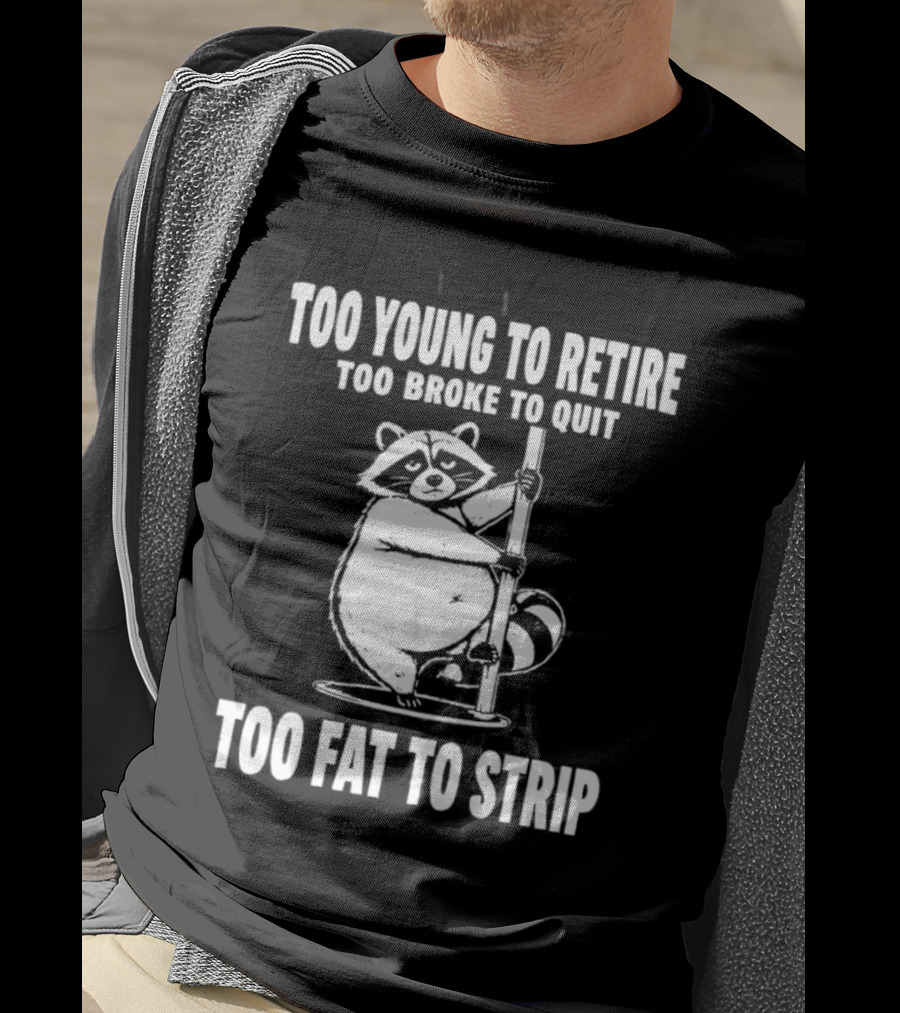 Too Young To Retire Too Broke To Quit Too Fat To Strip Raccoon Pole T-Shirt