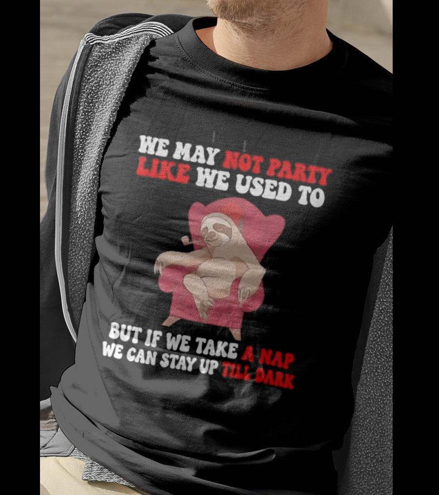 We May Not Party Like We Used To Sloth Napping Stay Up Till Dark T-Shirt