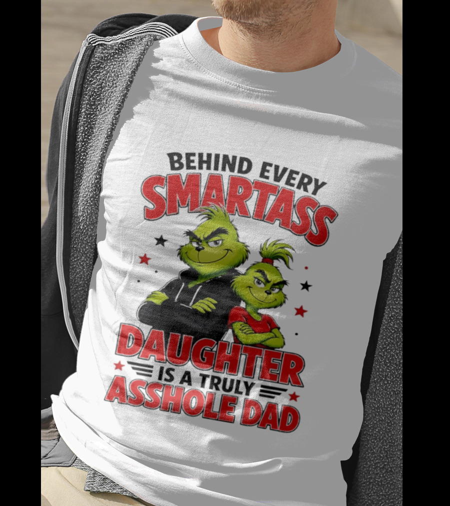 Behind Every Smartass Daughter Is A Truly Asshole Dad Grinch Family Humor T-Shirt