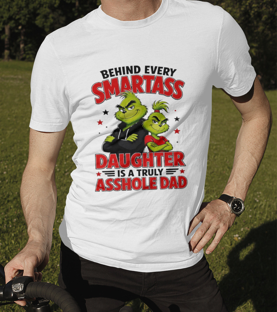 Behind Every Smartass Daughter Is A Truly Asshole Dad Grinch Family Humor T-Shirt