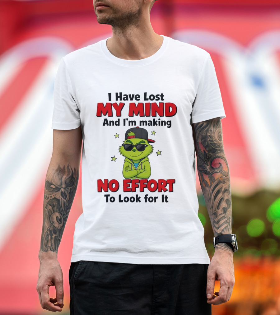 Grinch I Have Lost My Mind And I'm Making No Effort To Look For It T-Shirt