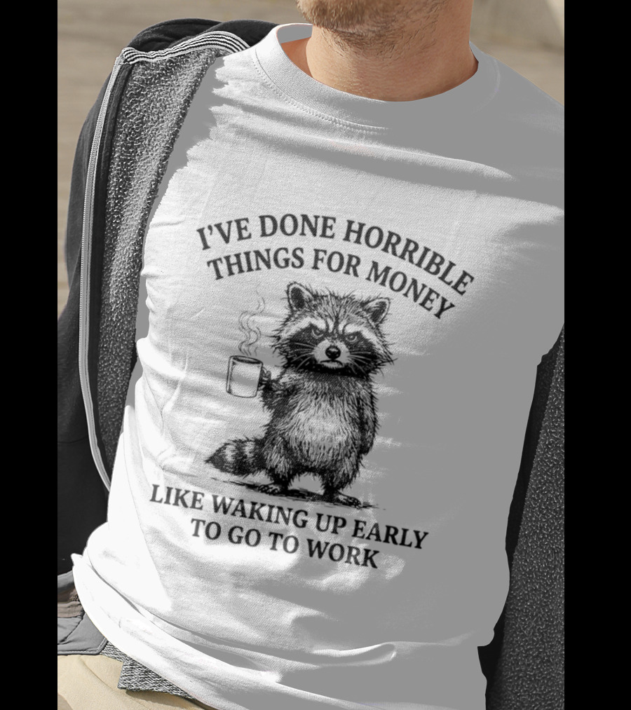 Raccoon I've Done Horrible Things For Money Like Waking Up Early To Go To Work T-Shirt
