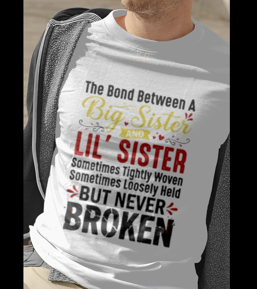 The Bond Between A Big Sister And Lil' Sister Sometimes Tightly Woven Sometimes Loosely Held But Never Broken T-Shirt