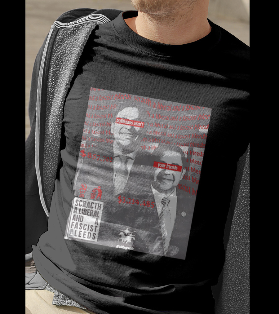 Scratch A Liberal And A Fascist Bleeds Politicians Aren't Your Friends $3,239,485 $857,702 T-Shirt