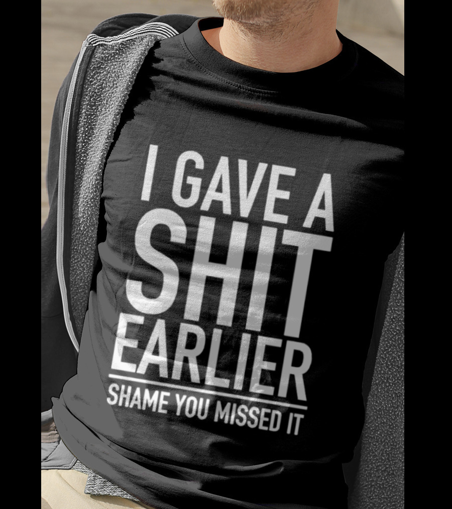 I Gave A Shit Earlier Shame You Missed It T-Shirt