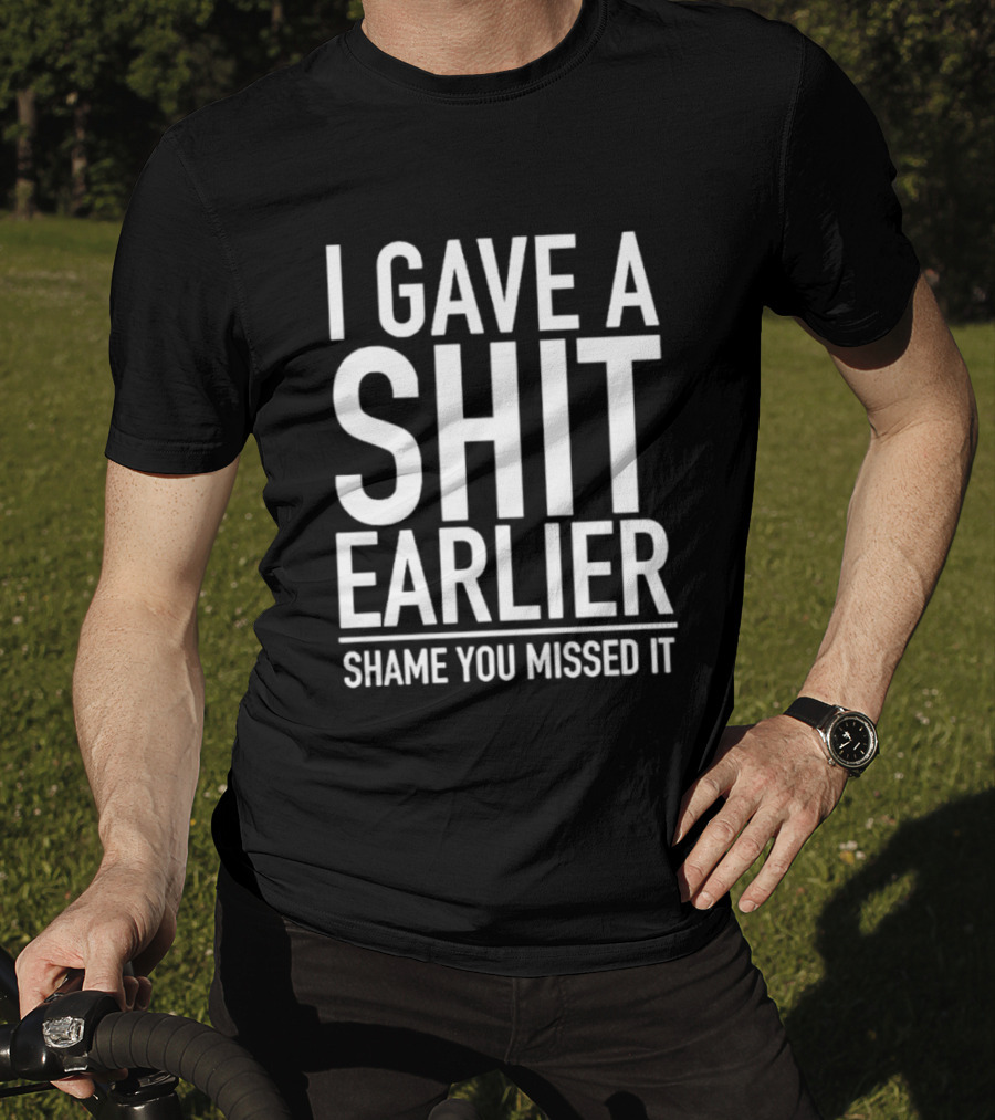 I Gave A Shit Earlier Shame You Missed It T-Shirt