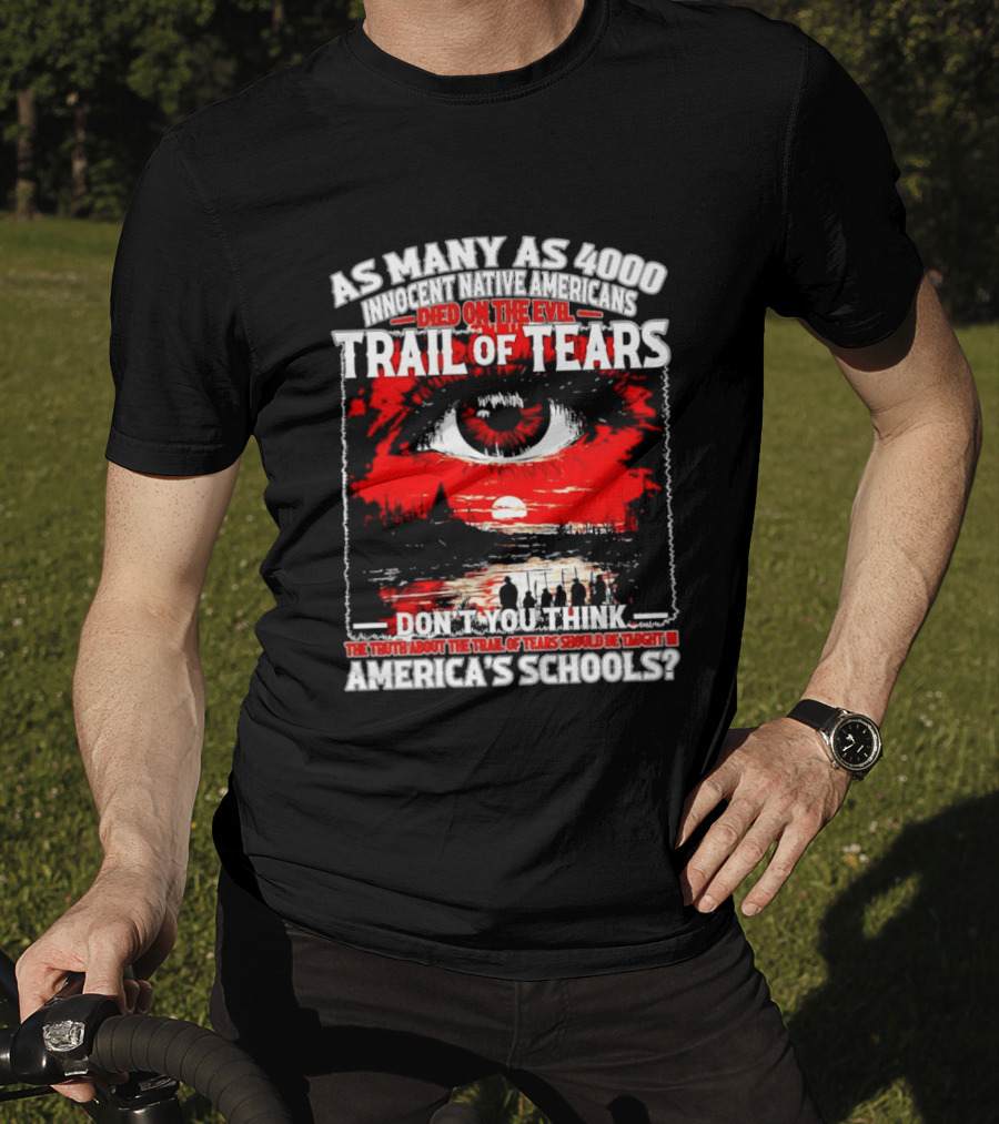 As Many As 4000 Innocent Natives Died On The Evil Trail Of Tears Education In America's Schools T-Shirt