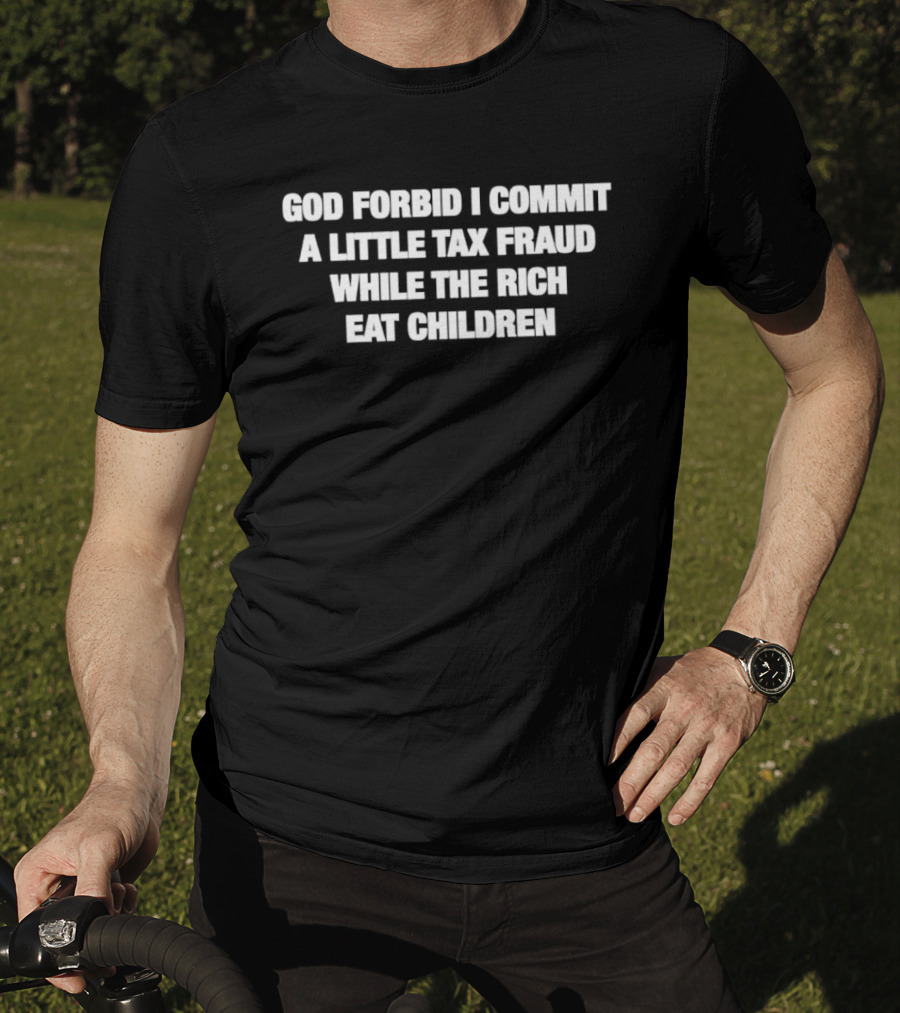 God Forbid I Commit A Little Tax Fraud While The Rich Eat Children T-Shirt