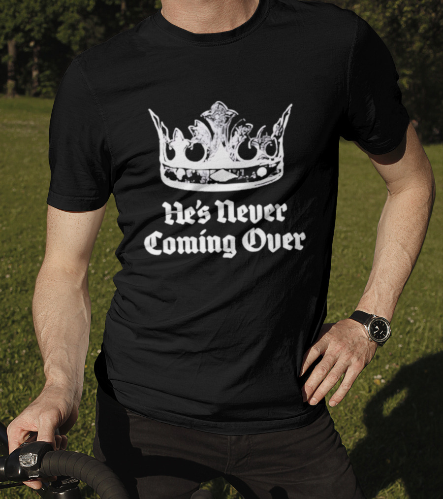 He's Never Coming Over Crown Rights Ricky T-Shirt