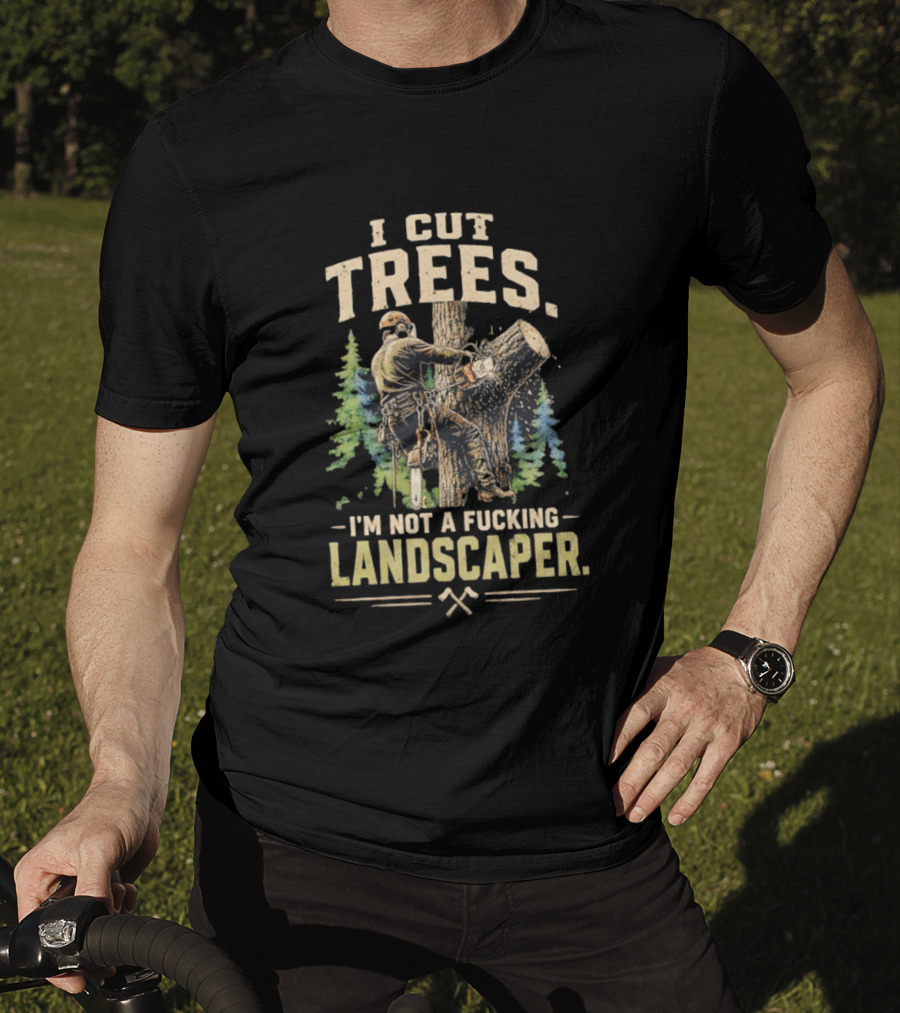 I Cut Trees I'm Not A Fucking Landscaper Chainsaw Worker Forest T-Shirt