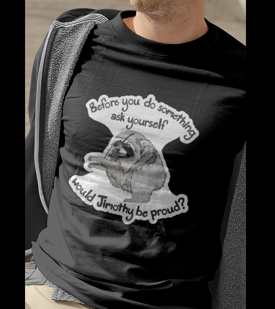 Before You Do Something Ask Yourself Would Jimothy Raccoon Be Proud T-Shirt