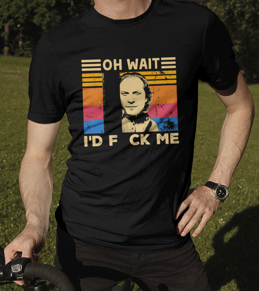 Oh Wait I'd F Ck Me Buffalo Bill Silence Of The Lambs T-Shirt