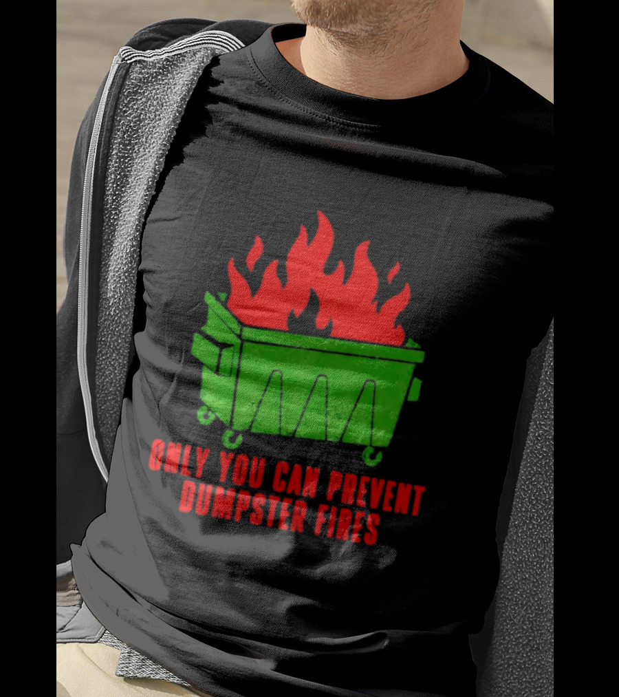 Only You Can Prevent Dumpster Fires Green Dumpster Red Flames T-Shirt
