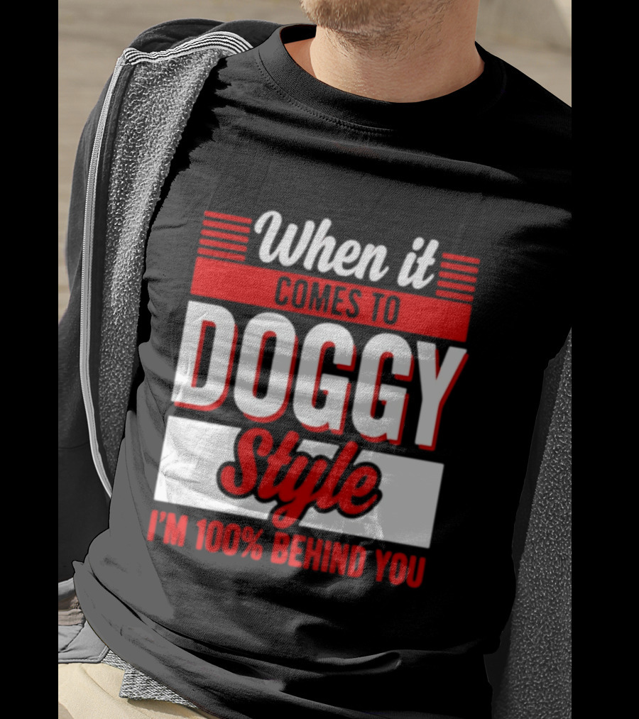 When It Comes To Doggy Style I'm 100% Behind You T-Shirt