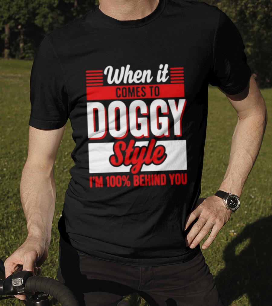 When It Comes To Doggy Style I'm 100% Behind You T-Shirt