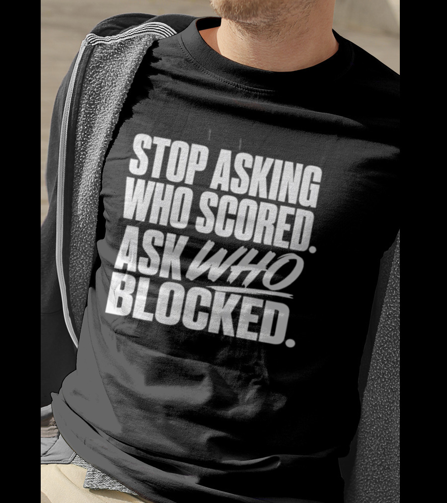 Stop Asking Who Scored Ask Who Blocked Bold Sports Motivation T-Shirt