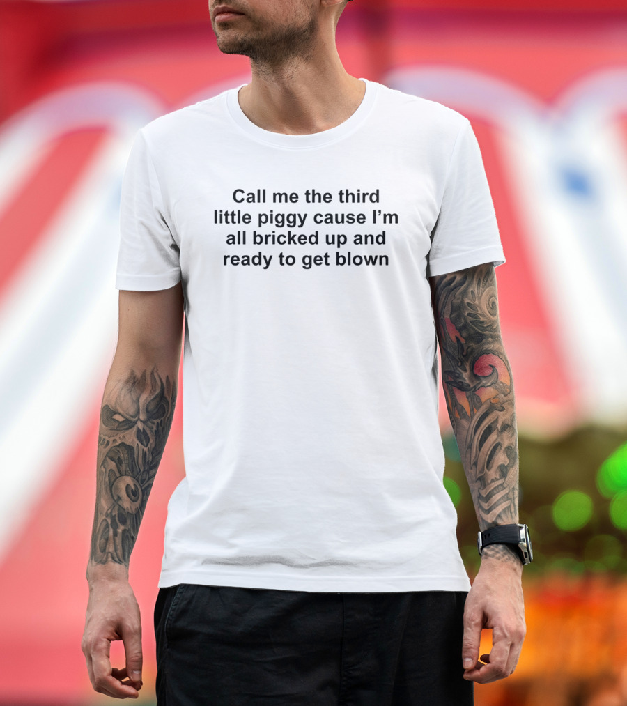 Call Me The Third Little Piggy Cause I'm All Bricked Up And Ready To Get Blown T-Shirt