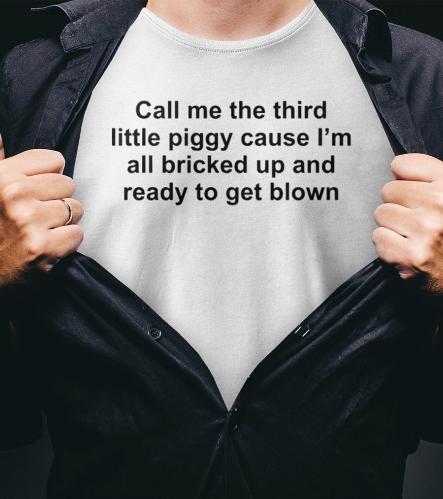 Call Me The Third Little Piggy Cause I'm All Bricked Up And Ready To Get Blown T-Shirt